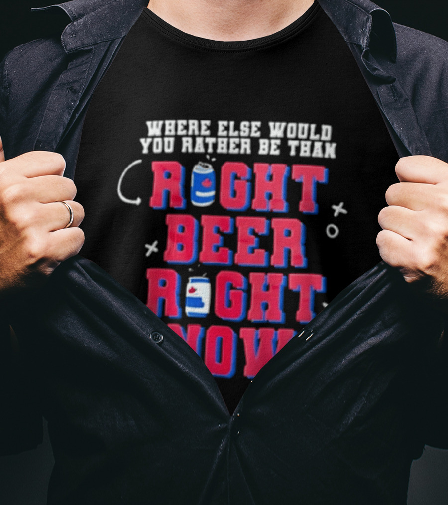 Where Else Would You Rather Be Than Right Beer Right Now T-Shirt