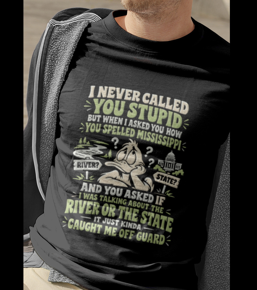Never Called You Stupid Duck Spelled Mississippi River State Caught Me Off Guard T-Shirt
