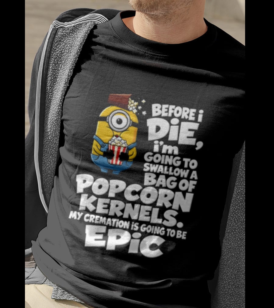 Before I Die I'm Going To Swallow A Bag Of Popcorn Kernels Minion My Cremation Is Going To Be Epic T-Shirt