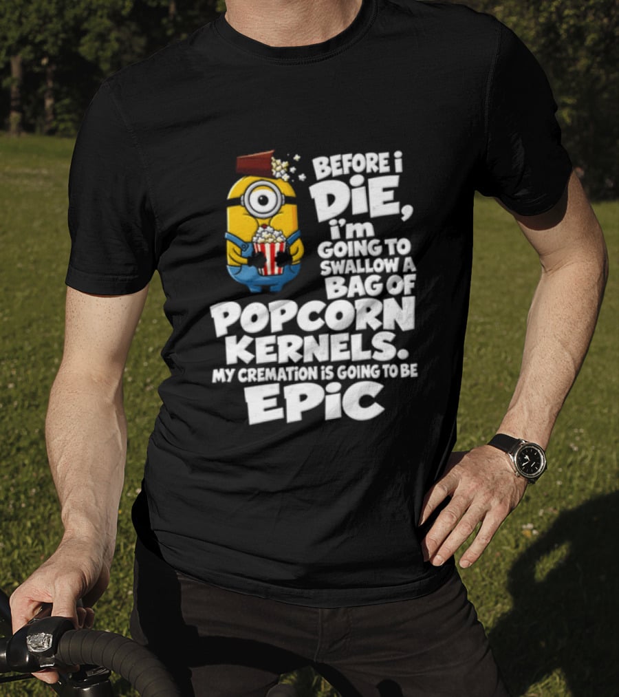 Before I Die I'm Going To Swallow A Bag Of Popcorn Kernels Minion My Cremation Is Going To Be Epic T-Shirt