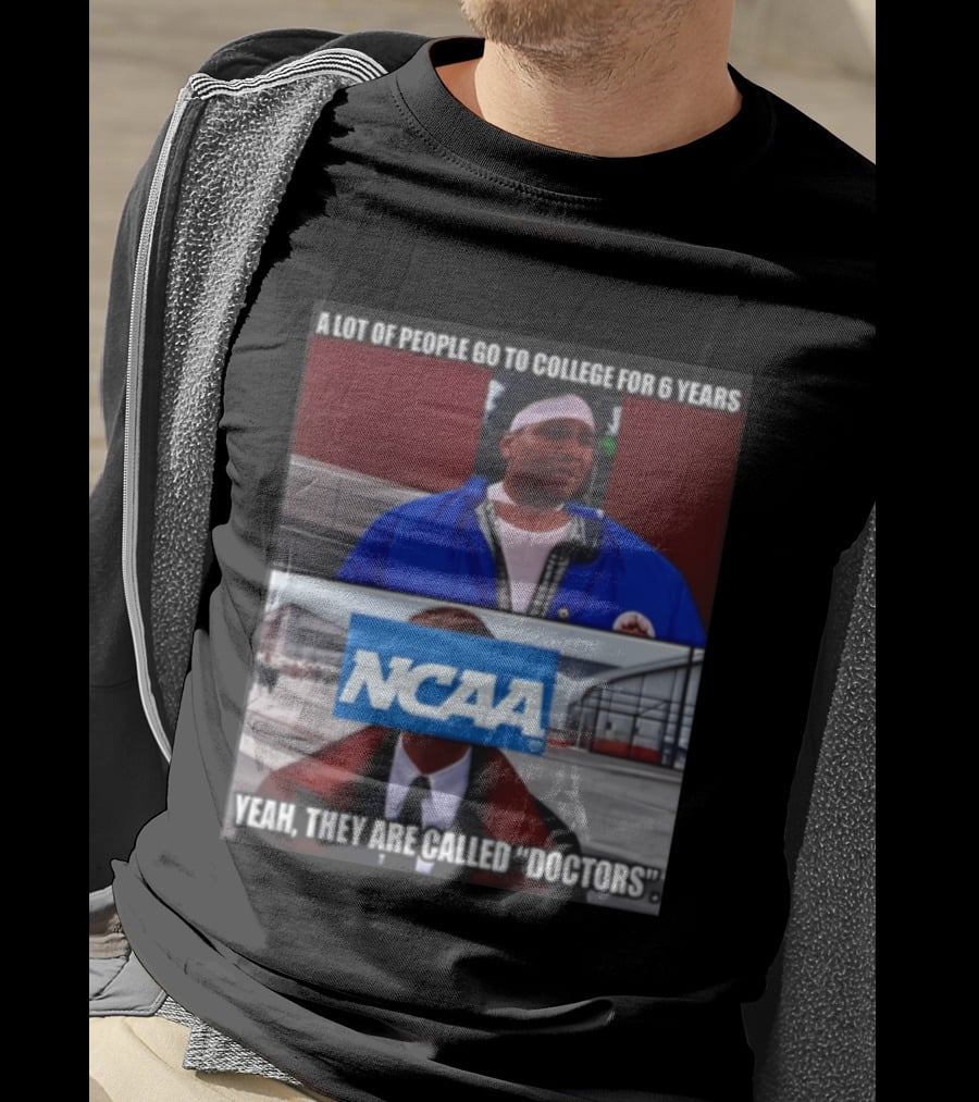 A Lot Of People Go To College For 6 Years NCAA Meme Yeah They Are Called Doctors T-Shirt