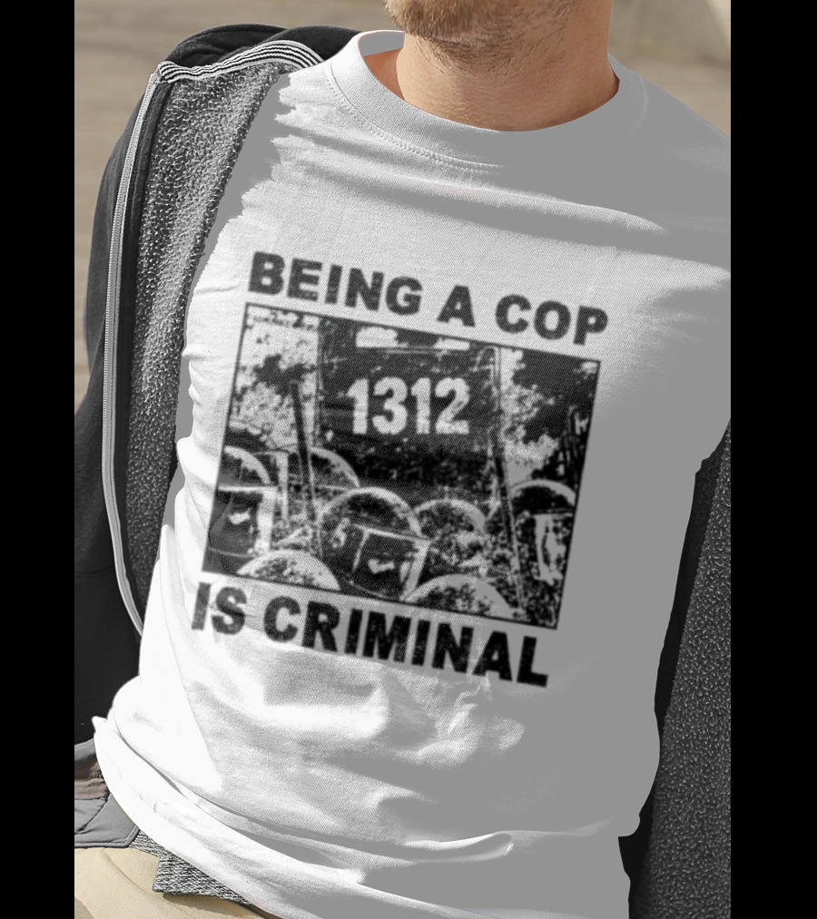 Being A Cop Is Criminal 1312 T-Shirt