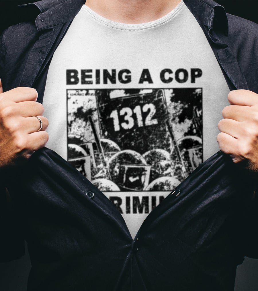 Being A Cop Is Criminal 1312 T-Shirt