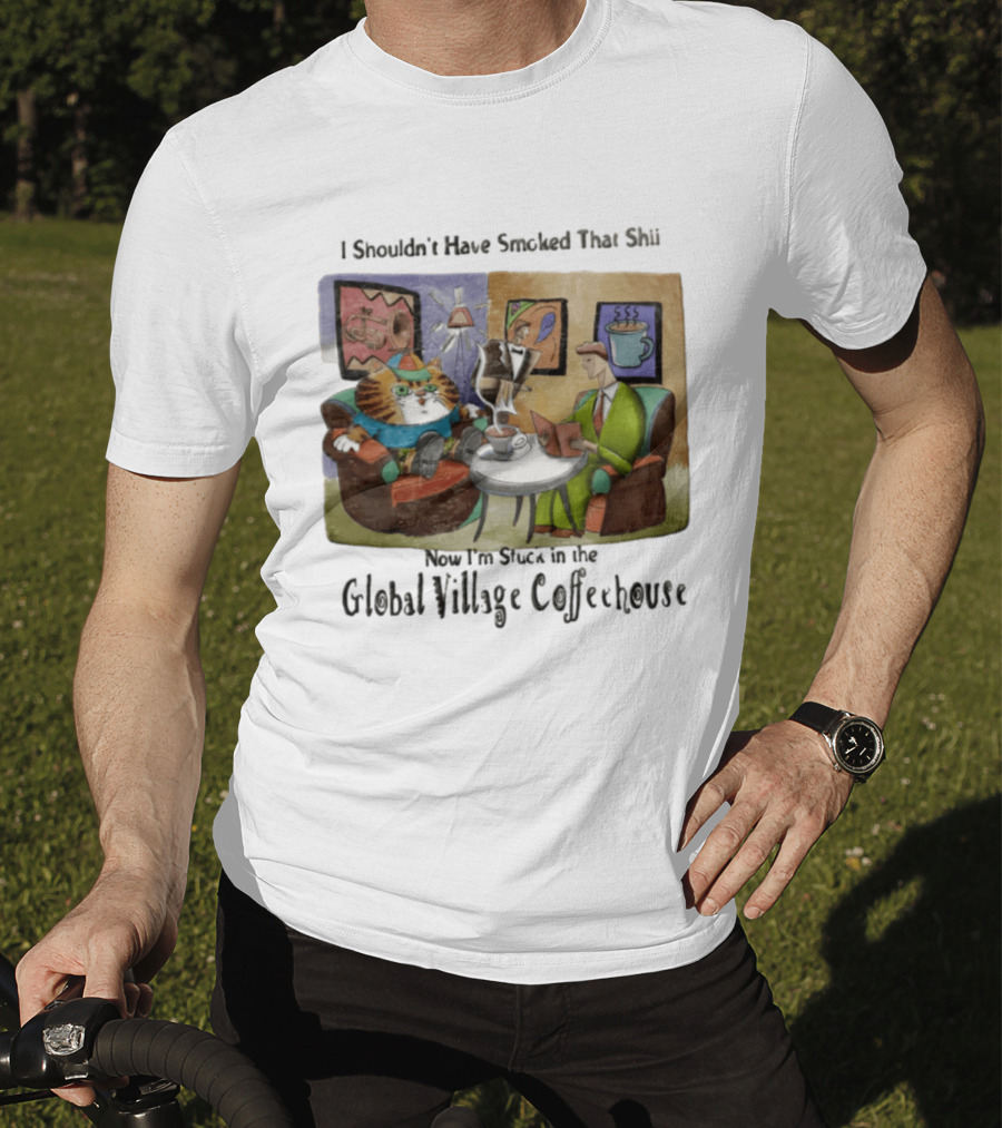 I Shouldn't Have Smoked That Shii Now I'm Stuck In The Global Village Coffeehouse Cat T-Shirt