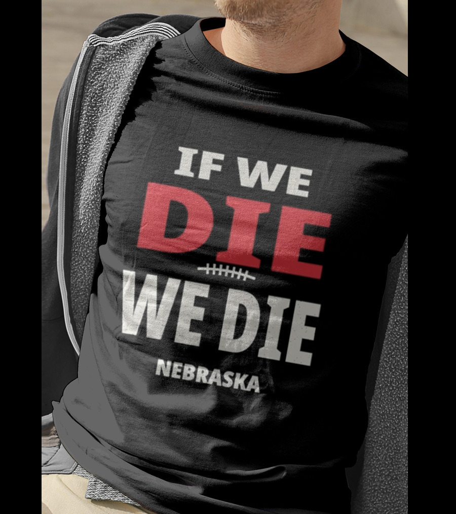 If We Die We Die Nebraska Football T-Shirt