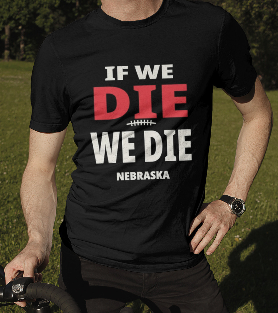 If We Die We Die Nebraska Football T-Shirt