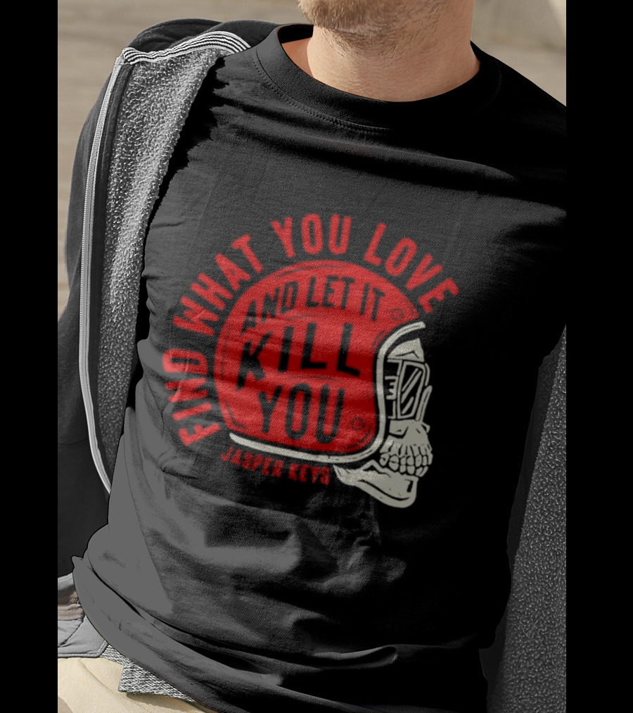 Find What You Love And Let It Kill You Jasper Keys Skull Helmet T-Shirt