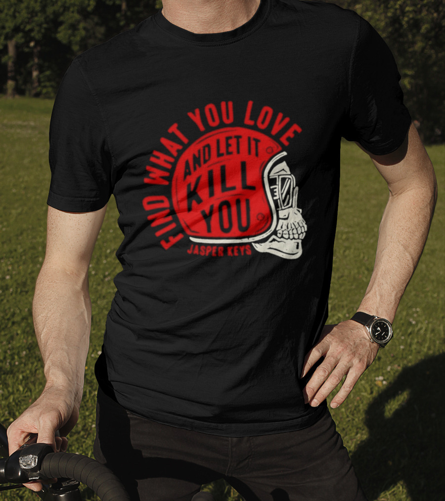 Find What You Love And Let It Kill You Jasper Keys Skull Helmet T-Shirt