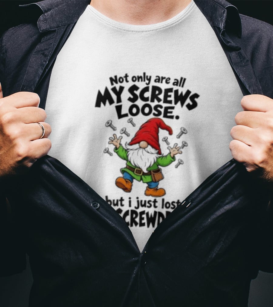 Gnome Not Only Are All My Screws Loose But I Just Lost The Screwdriver T-Shirt
