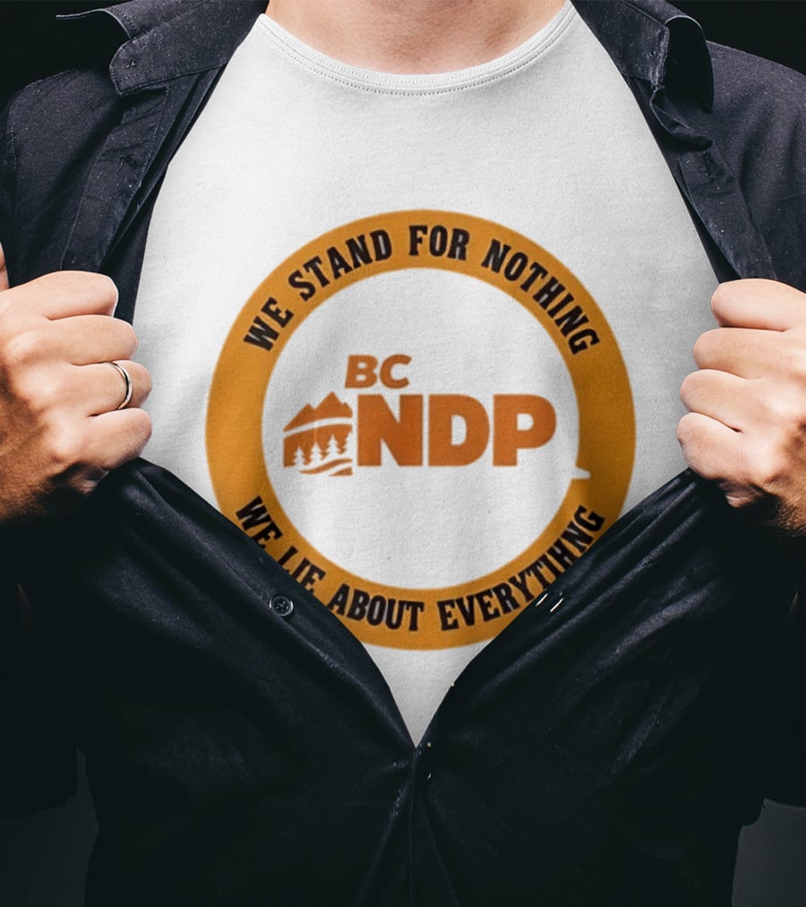 BC NDP We Stand For Nothing We Lie About Everything Political Commentary T-Shirt