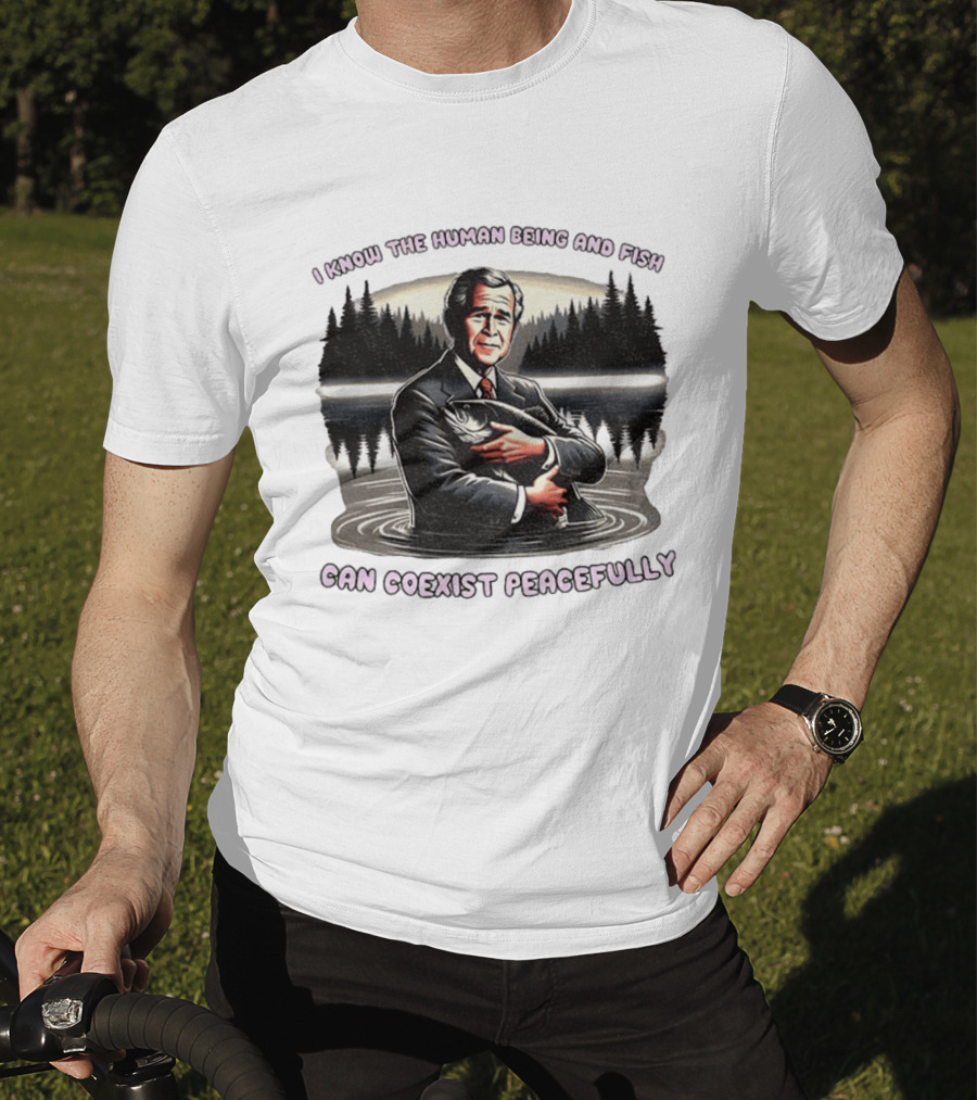 George W Bush Human Being And Fish Can Coexist Peacefully T-Shirt