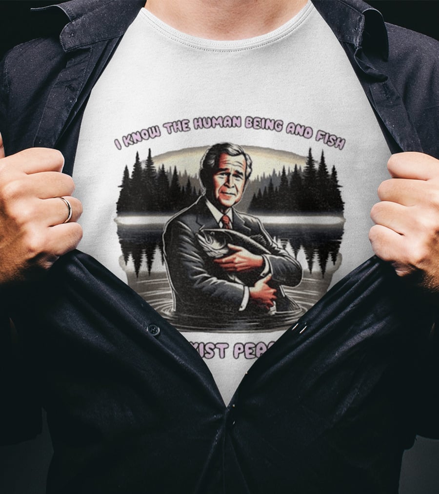 George W Bush Human Being And Fish Can Coexist Peacefully T-Shirt