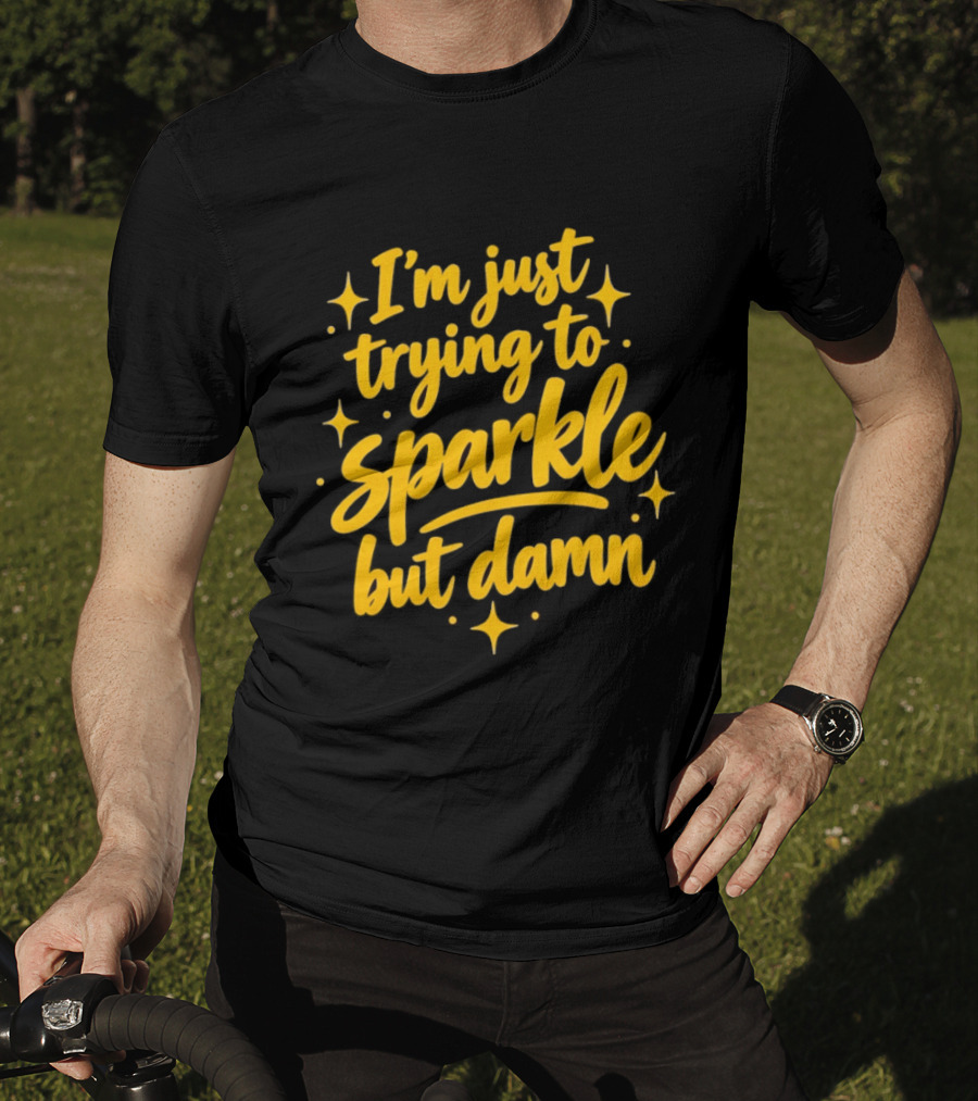 I'm Just Trying To Sparkle But Damn Sassy T-Shirt