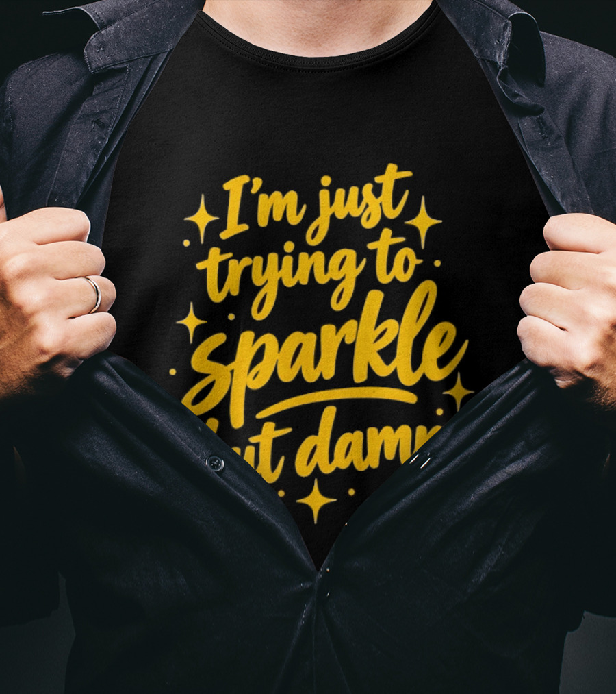 I'm Just Trying To Sparkle But Damn Sassy T-Shirt