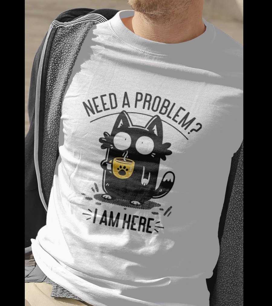 Need A Problem Cat Coffee Lover I Am Here T-Shirt