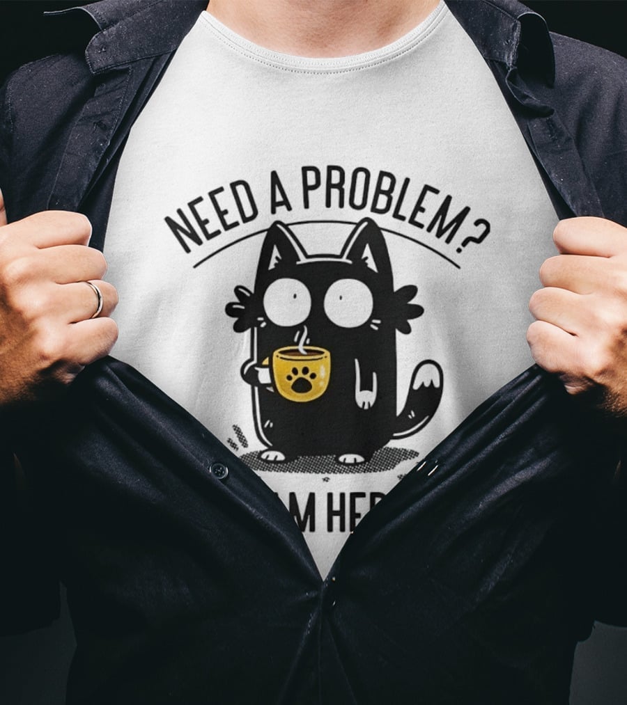 Need A Problem Cat Coffee Lover I Am Here T-Shirt