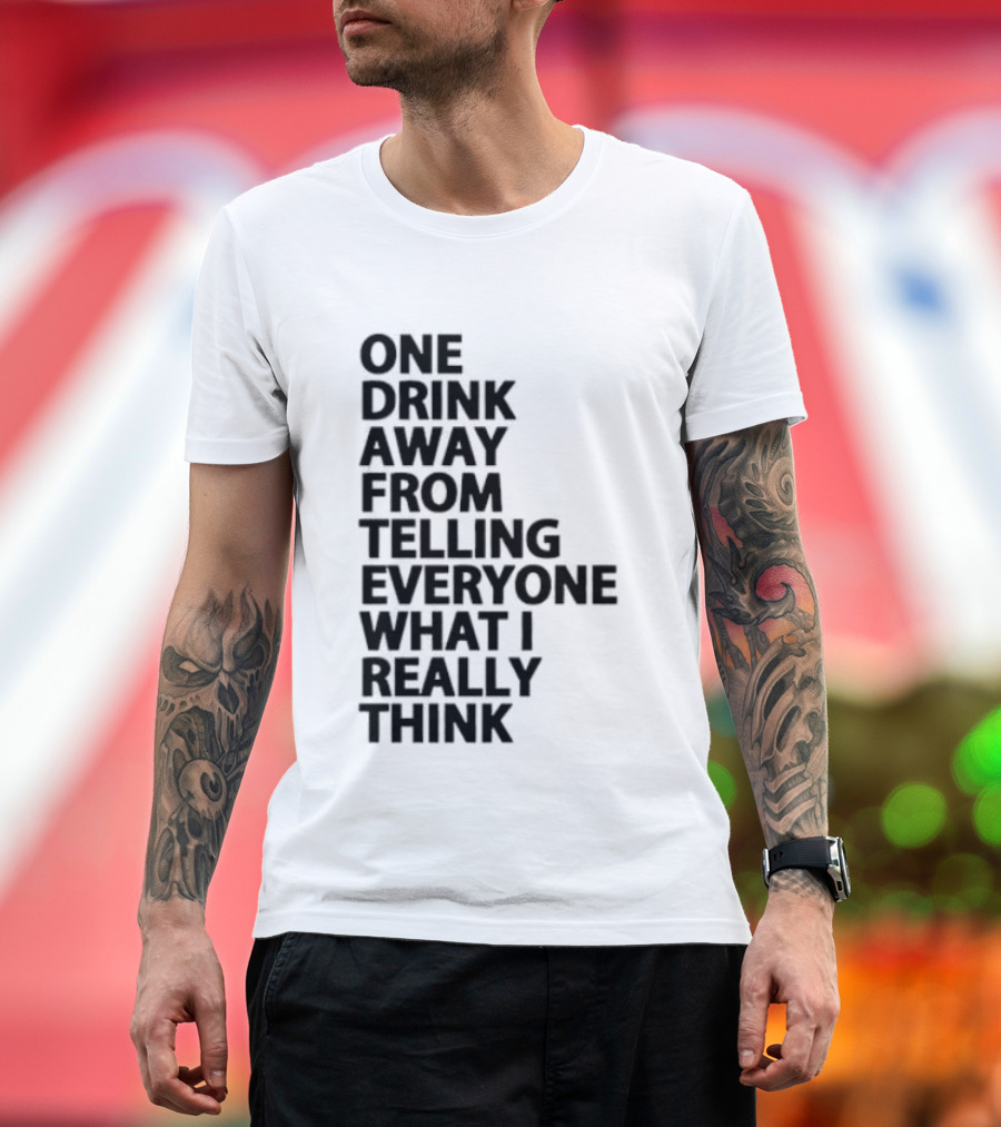 Sarcastic One Drink Away From Telling Everyone What I Really Think T-Shirt