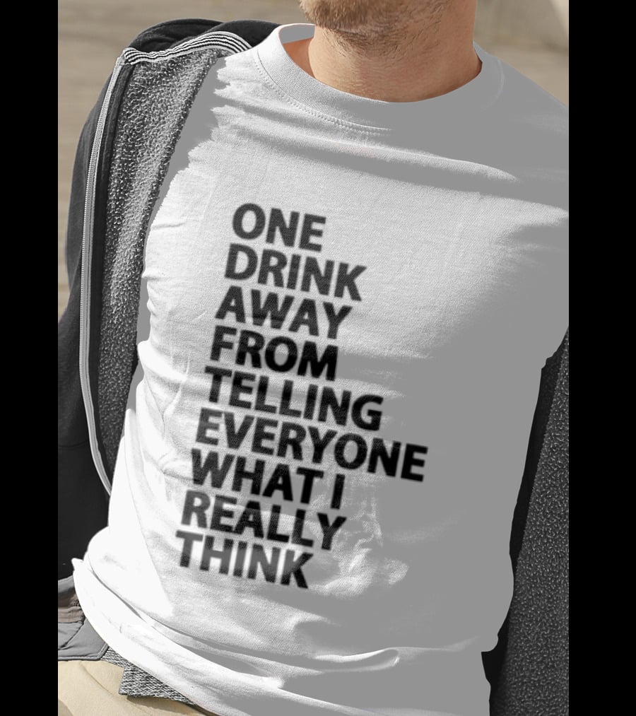 Sarcastic One Drink Away From Telling Everyone What I Really Think T-Shirt