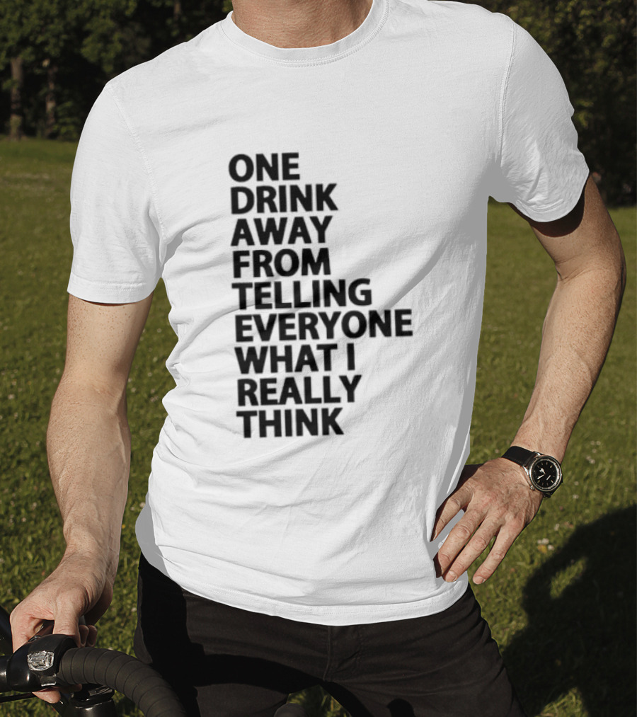 Sarcastic One Drink Away From Telling Everyone What I Really Think T-Shirt