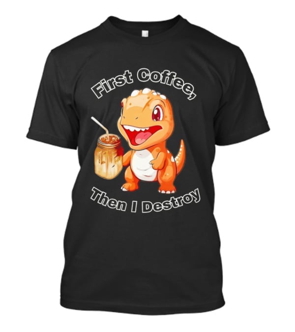First Coffee Then I Destroy Dinosaur T-Shirt