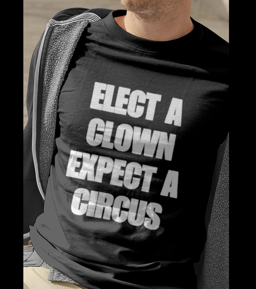 Elect A Clown Expect A Circus Political Humor Phrase T-Shirt
