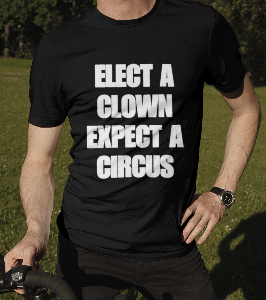 Elect A Clown Expect A Circus Political Humor Phrase T-Shirt