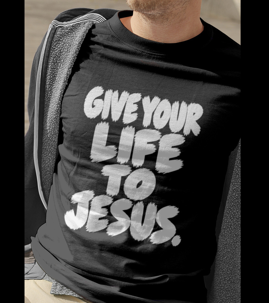 Give Your Life To Jesus Christian Message T-Shirt