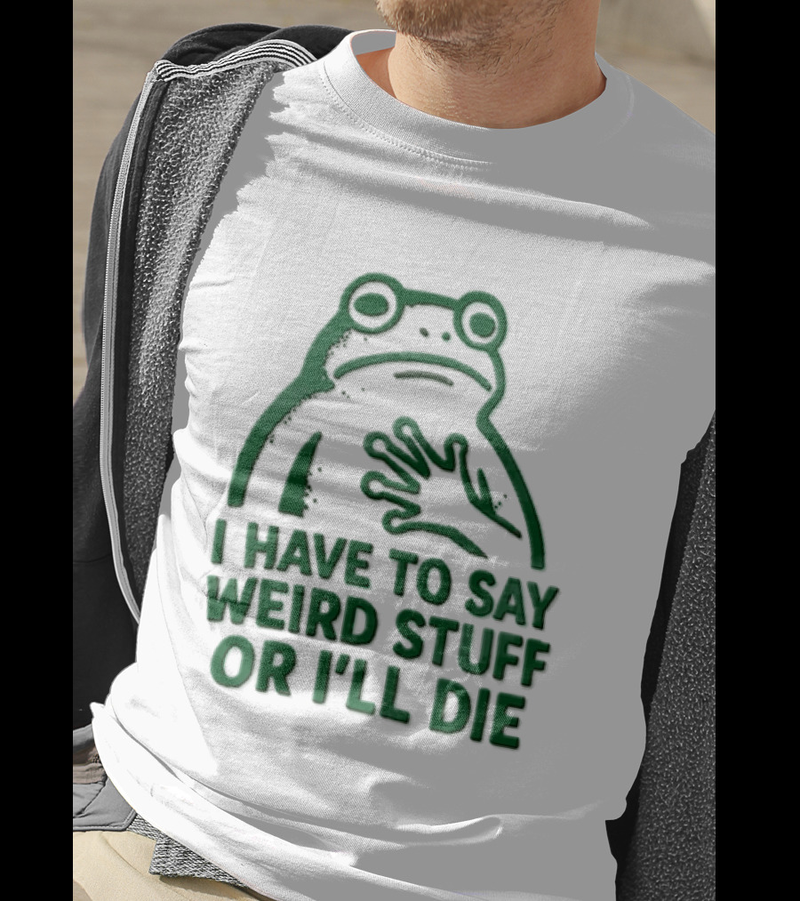 Frog I Have To Say Weird Stuff Or I'll Die Quirky Humor T-Shirt