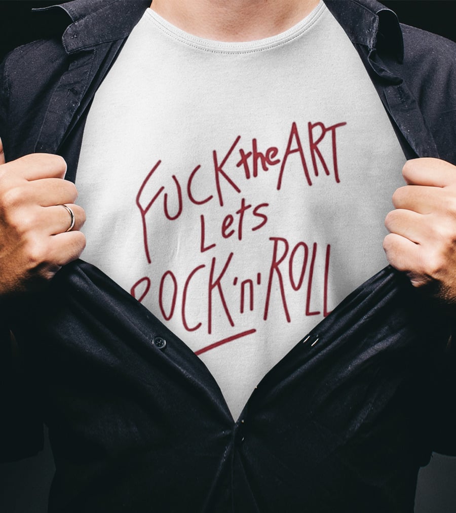 Fuck The Art Lets Rock 'n' Roll T-Shirt