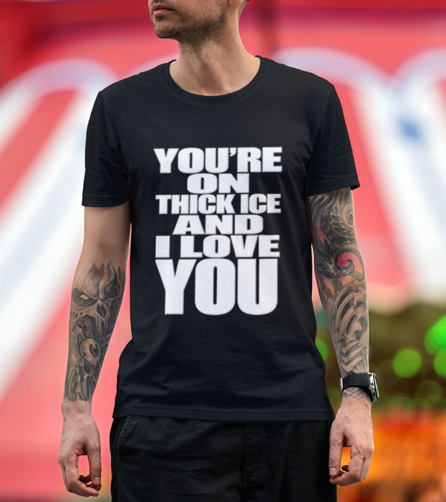 You're On Thick Ice And I Love You White Black T-Shirt