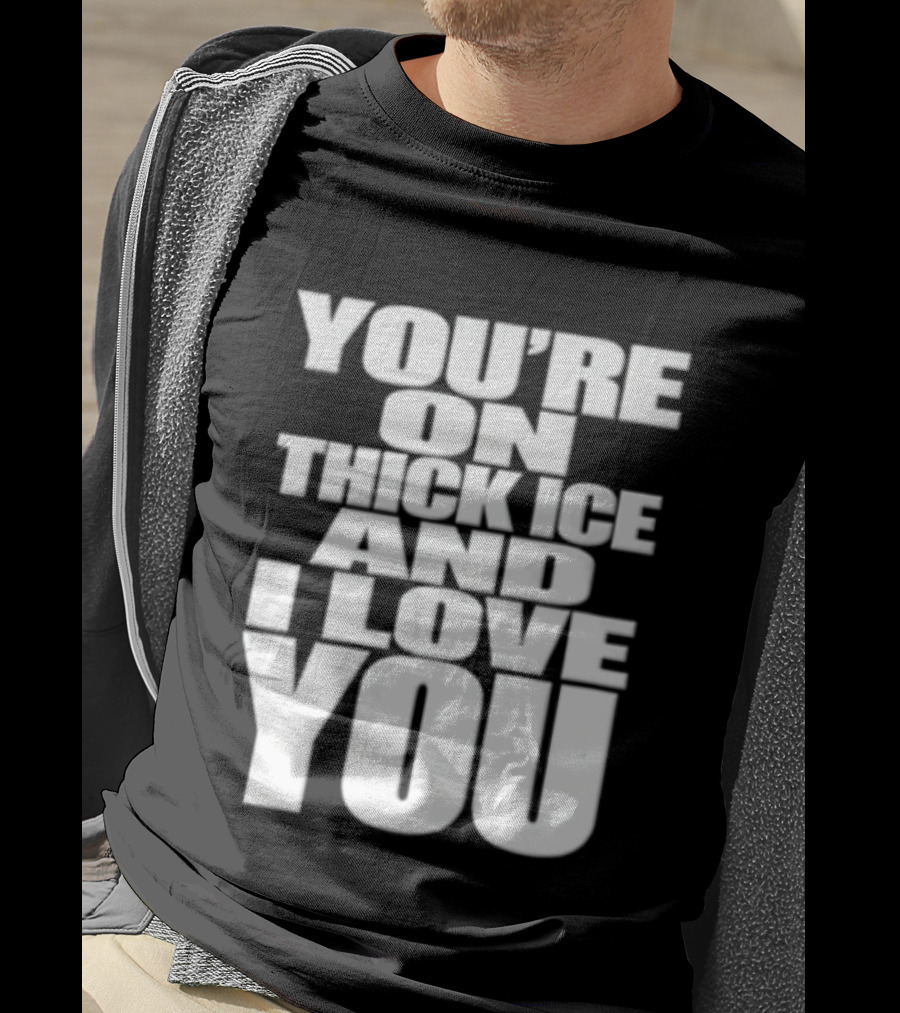 You're On Thick Ice And I Love You White Black T-Shirt