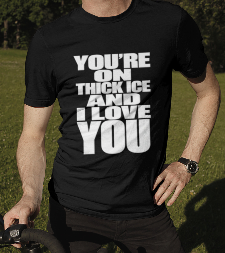 You're On Thick Ice And I Love You White Black T-Shirt