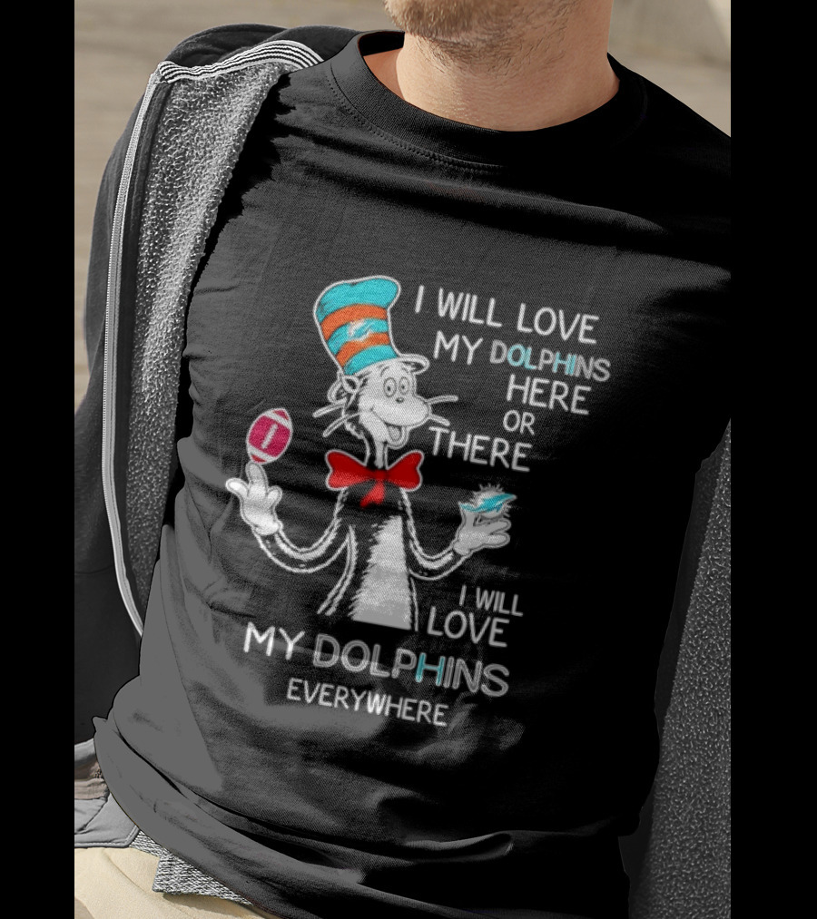Cat In The Hat Miami Dolphins I Will Love My Dolphins Here Or There Everywhere Football T-Shirt