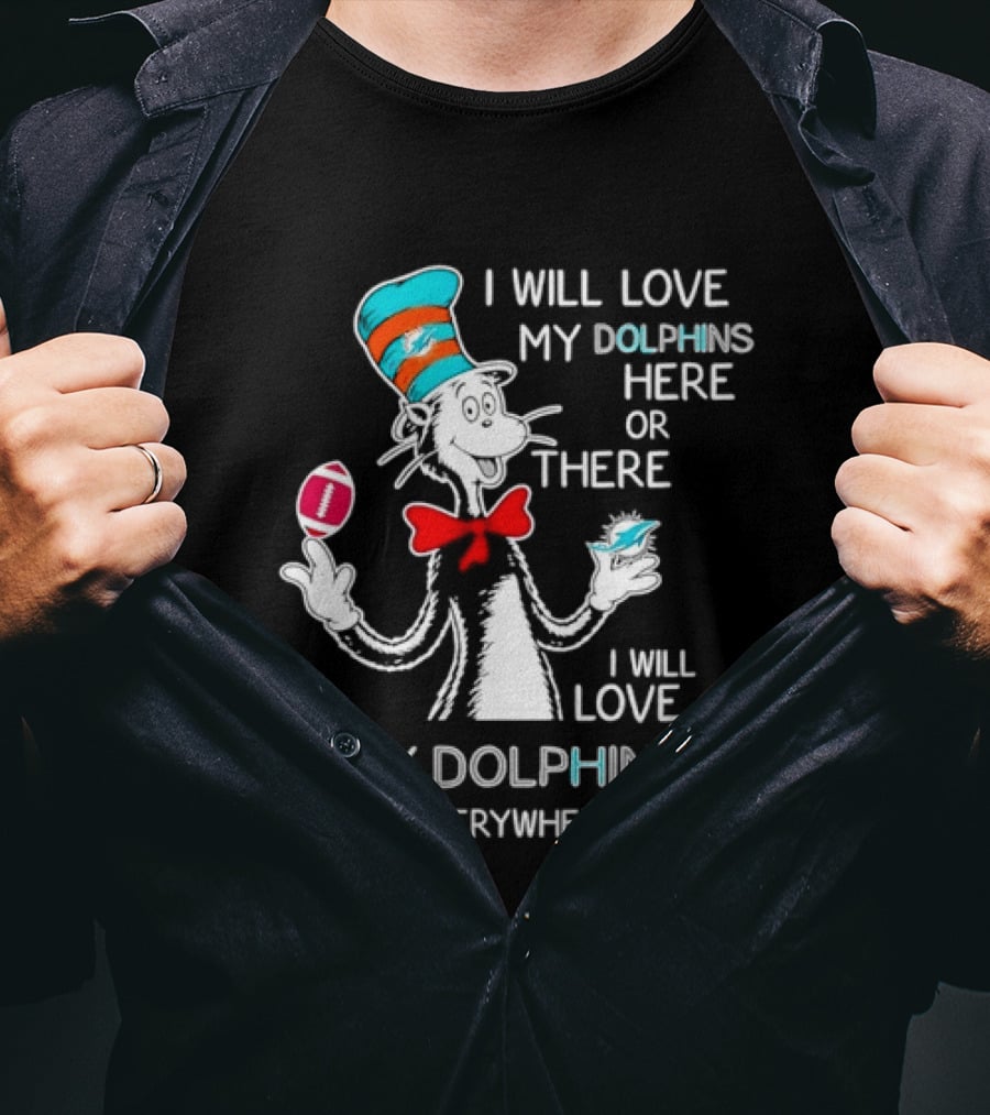 Cat In The Hat Miami Dolphins I Will Love My Dolphins Here Or There Everywhere Football T-Shirt