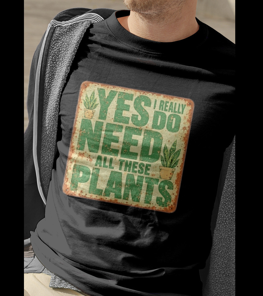 Yes I Really Do Need All These Plants Houseplants T-Shirt