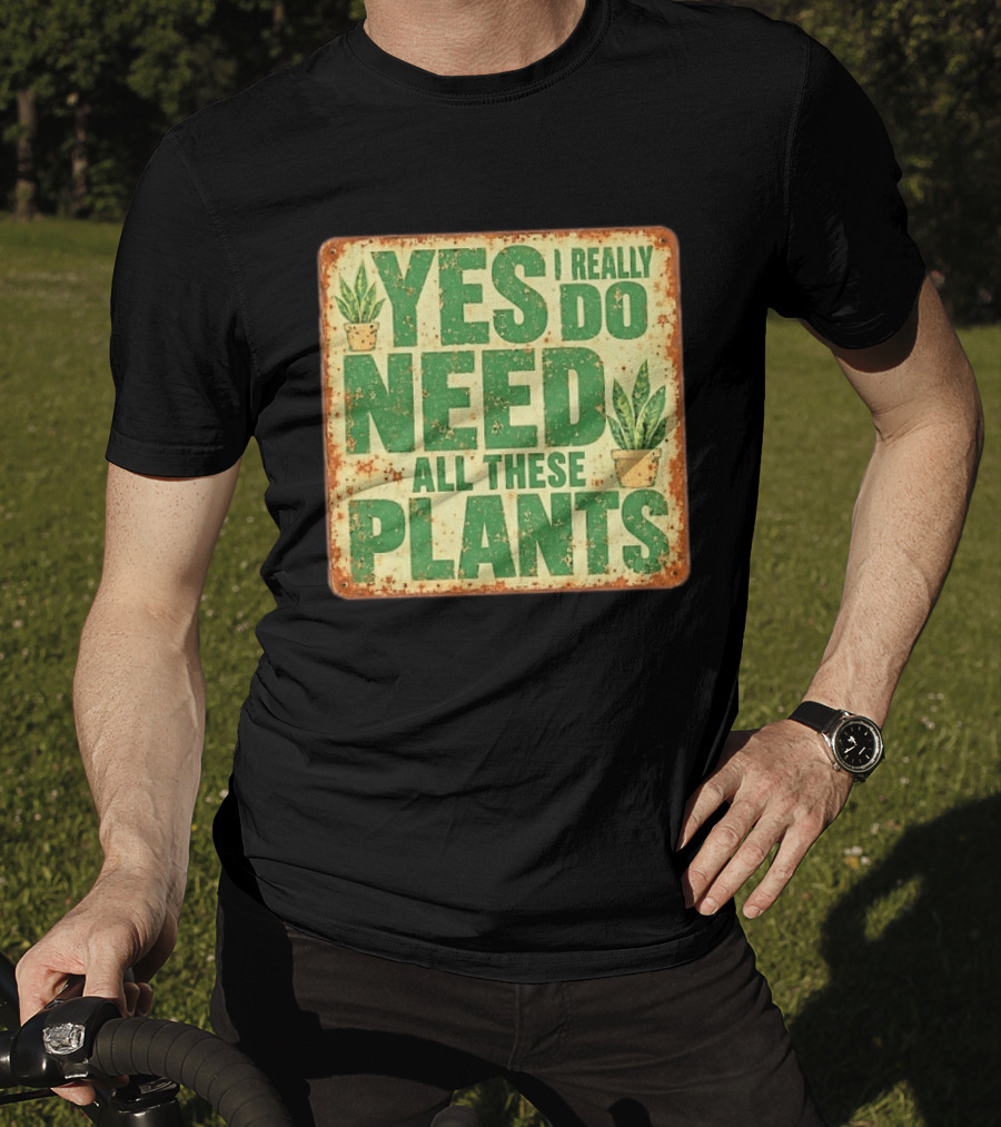 Yes I Really Do Need All These Plants Houseplants T-Shirt