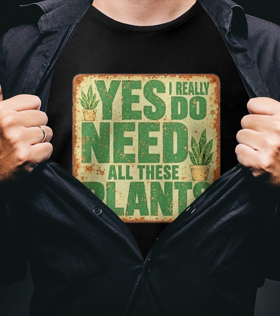 Yes I Really Do Need All These Plants Houseplants T-Shirt