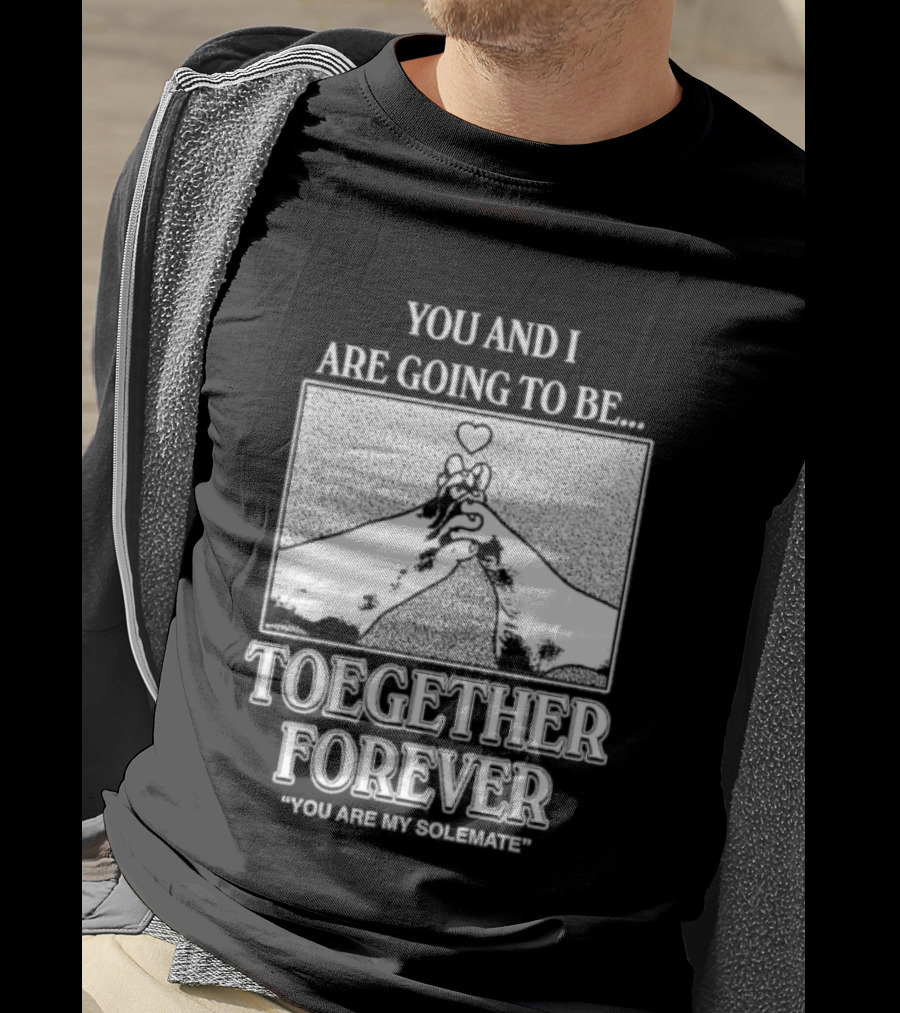 Toegether Forever You Are My Solemate You And I Are Going To Be T-Shirt