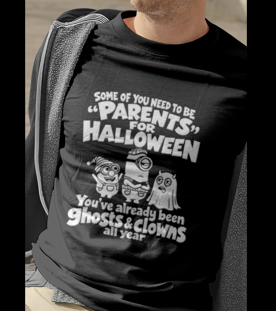 Some Of You Need To Be Parents For Halloween You've Already Been Ghosts And Clowns All Year T-Shirt