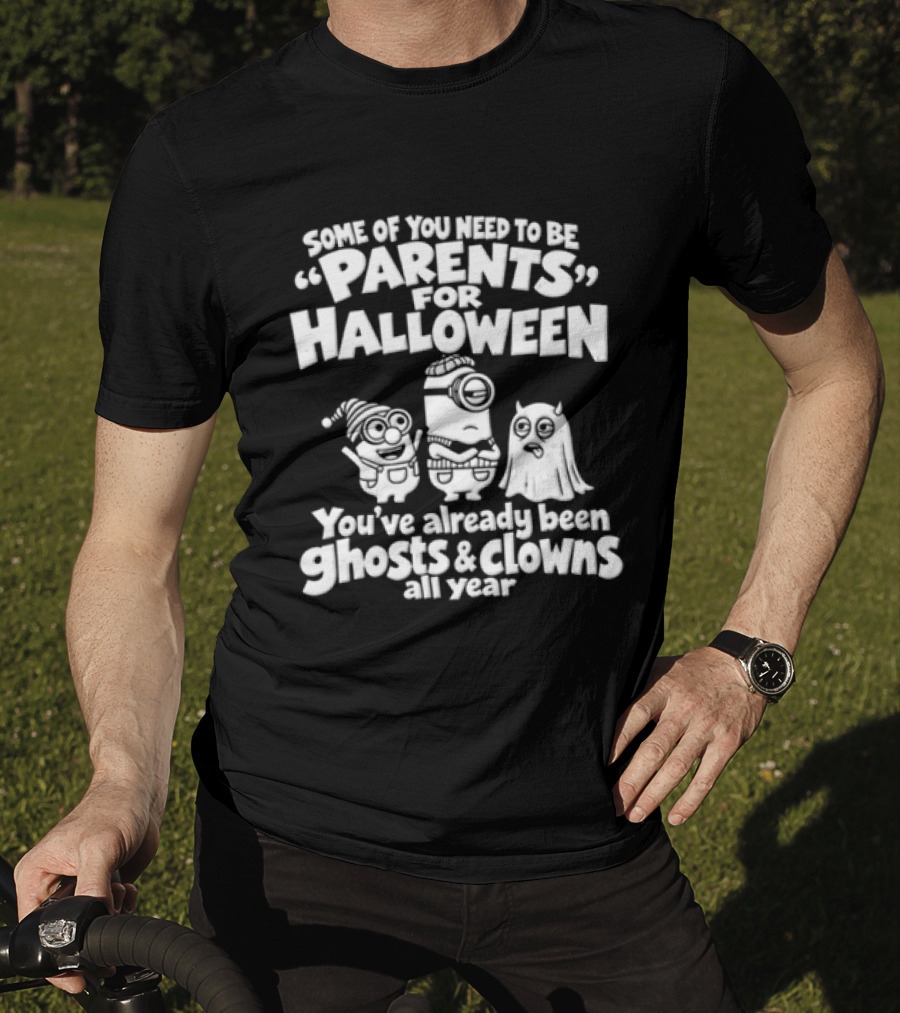 Some Of You Need To Be Parents For Halloween You've Already Been Ghosts And Clowns All Year T-Shirt