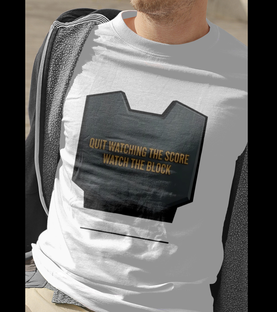 Quit Watching The Score The Block T-Shirt