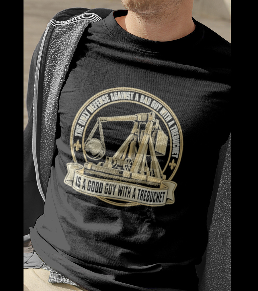 The Only Defense Against A Bad Guy With A Trebuchet Is A Good Guy With A Trebuchet T-Shirt