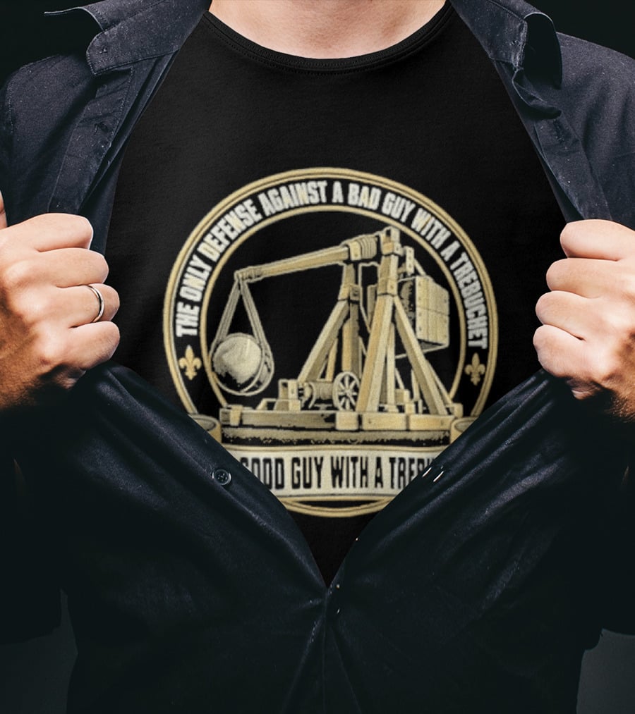 The Only Defense Against A Bad Guy With A Trebuchet Is A Good Guy With A Trebuchet T-Shirt