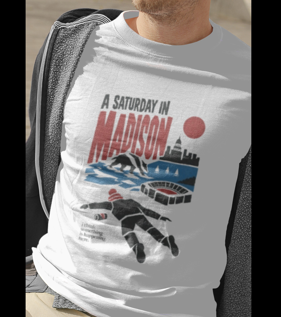 A Saturday In Madison I Think Something Is Happening Here T-Shirt