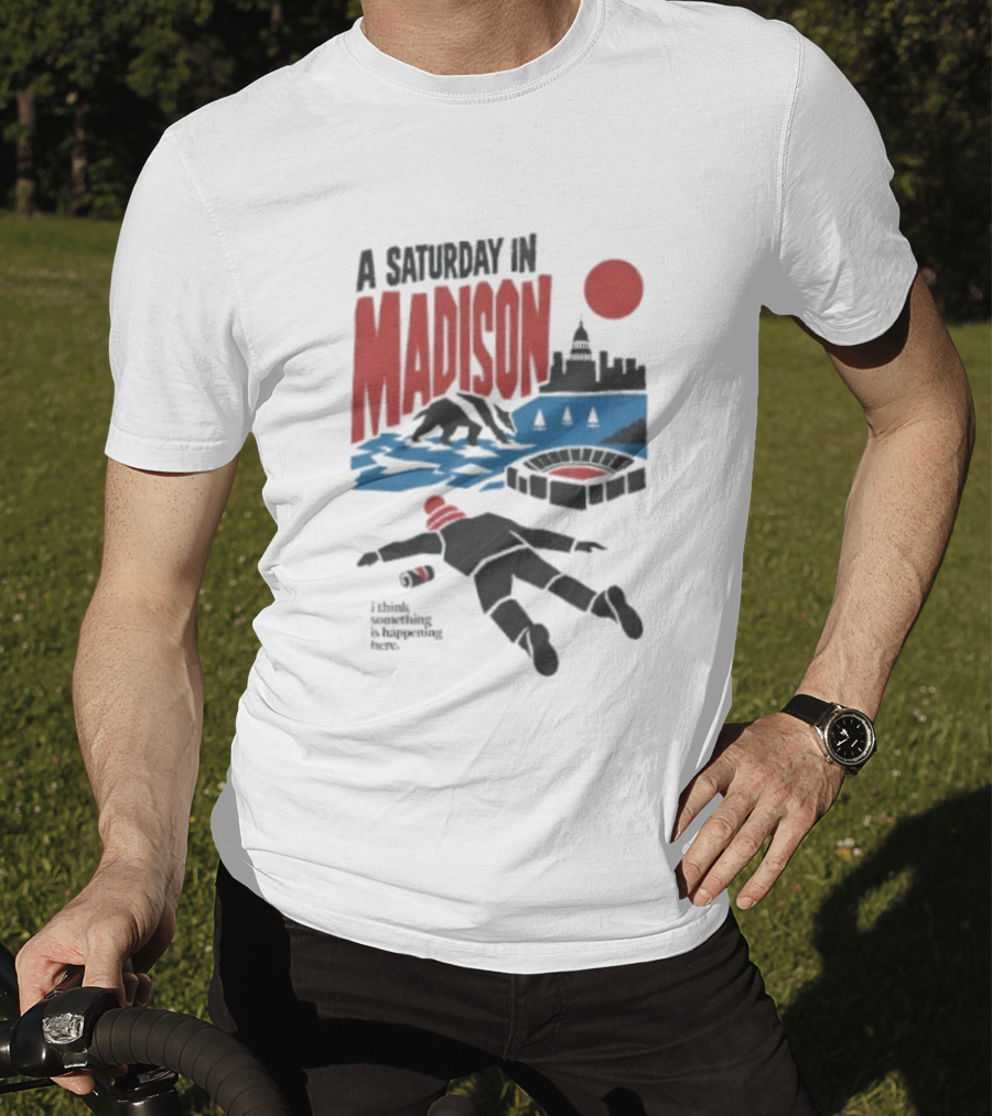 A Saturday In Madison I Think Something Is Happening Here T-Shirt