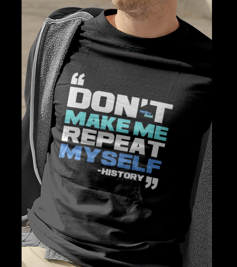 Don’t Make Me Repeat Myself History By Topher Field T-Shirt