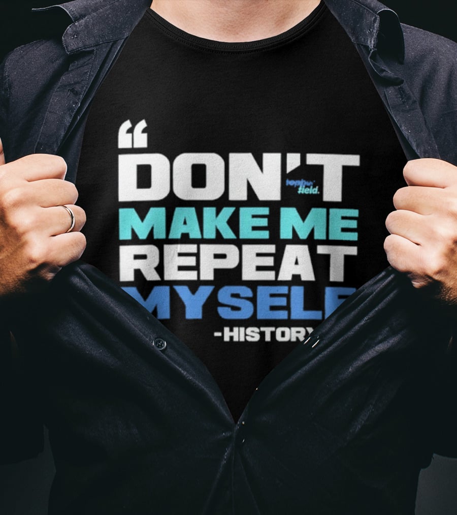 Don’t Make Me Repeat Myself History By Topher Field T-Shirt