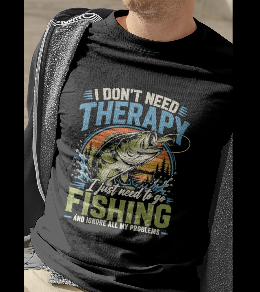 I Don’t Need Therapy I Just Need To Go Fishing And Ignore All My Problems T-Shirt