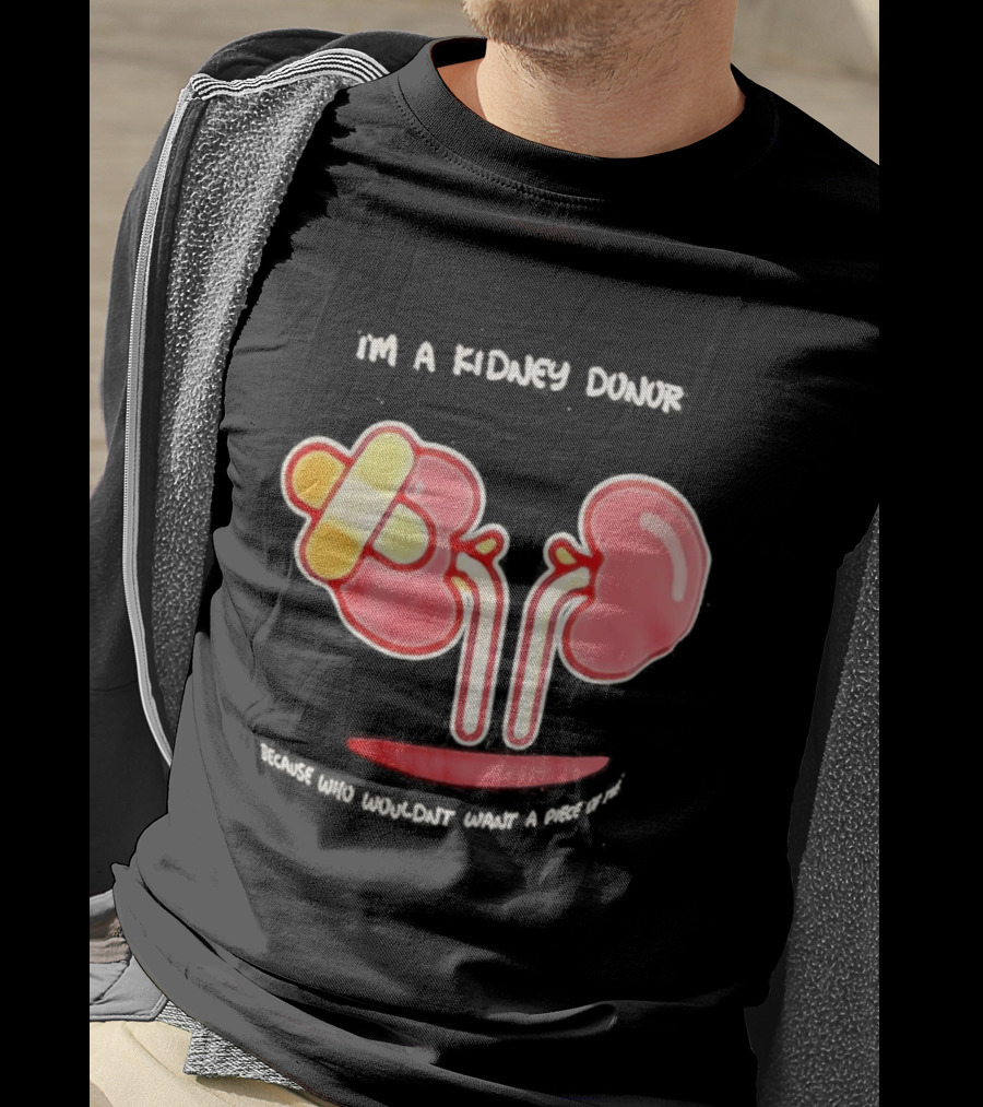 I’m A Kidney Donor Because Who Wouldn’t Want A Piece Of This T-Shirt