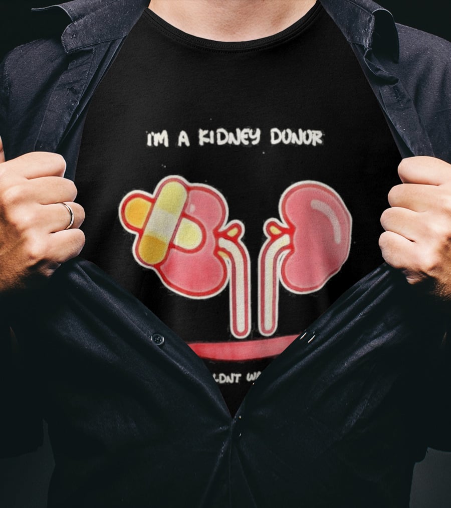 I’m A Kidney Donor Because Who Wouldn’t Want A Piece Of This T-Shirt